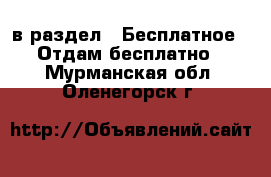  в раздел : Бесплатное » Отдам бесплатно . Мурманская обл.,Оленегорск г.